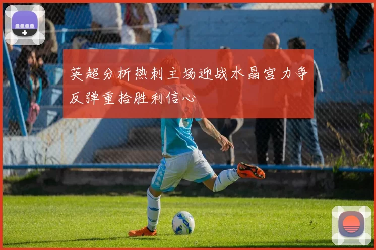 英超分析热刺主场迎战水晶宫力争反弹重拾胜利信心