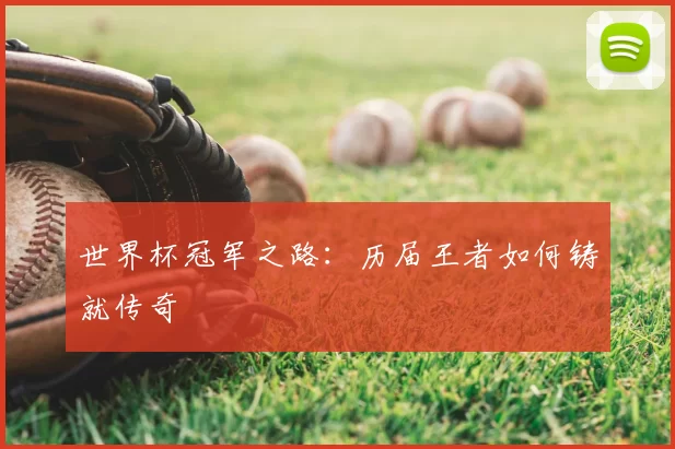 世界杯冠军之路:历届王者如何铸就传奇