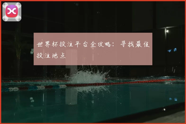 世界杯投注平台全攻略:寻找最佳投注地点