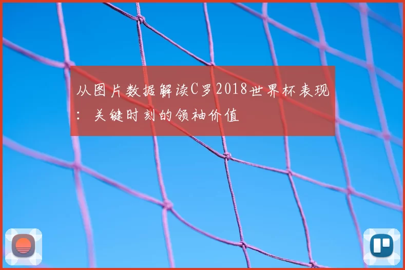从图片数据解读C罗2018世界杯表现:关键时刻的领袖价值